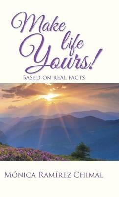 Make life Yours!: Based on real facts - Mónica Ramírez Chimal - cover