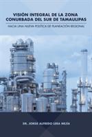 Vision integral de la zona conurbada del sur de Tamaulipas: Hacia una nueva politica de planeacion regional - Dr Jorge Alfredo Lera Mejia - cover
