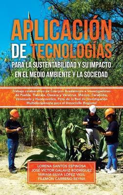 Aplicación de tecnologías para la sustentabilidad y su impacto en el medio ambiente y la sociedad: Trabajo colaborativo de Cuerpos Académicos e Investigadores de Puebla, Tlaxcala, Oaxaca y Veracruz, México, Carabobo, Venezuela y Huancavelica, Perú de la Red de Investigación Multidisciplinaria para el Desarrollo Regional - Lorena Santos Espinosa,José Víctor Galaviz Rodríguez,Miriam Silvia López Vigil - cover