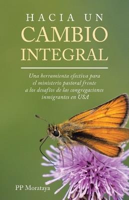 Hacia Un Cambio Integral: Una herramienta efectiva para el ministerio pastoral frente a los desafíos de las congregaciones inmigrantes en USA - Pp Morataya - cover