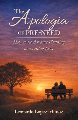 The Apologia of Pre-Need: How to see Advance Planning as an Act of Love - Leonardo Lopez-Munoz - cover