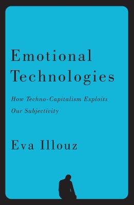Emotional Technologies: How Techno-Capitalism Exploits Our Subjectivity - Eva Illouz,Jonas Ferdinand - cover