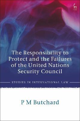 The Responsibility to Protect and the Failures of the United Nations Security Council - P M Butchard - cover