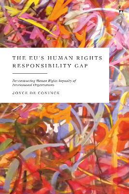 The EU’s Human Rights Responsibility Gap: Deconstructing Human Rights Impunity of International Organisations - Joyce De Coninck - cover