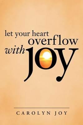 Let Your Heart Overflow with Joy - Carolyn Joy - cover