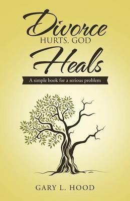 Divorce Hurts, God Heals: A simple book for a serious problem - Gary L Hood - cover