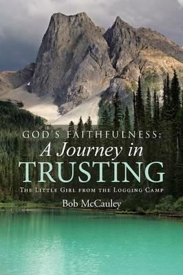 God's Faithfulness: A Journey in Trusting: The Little Girl from the Logging Camp - Bob McCauley - cover