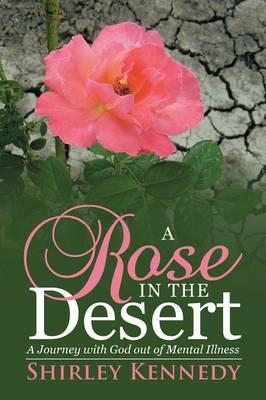 A Rose in the Desert: A Journey with God out of Mental Illness - Shirley Kennedy - cover