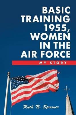 Basic Training 1955, Women in the Air Force: My Story - Ruth N Spooner - cover