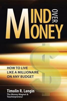 Mind Over Money: How to Live like a Millionaire on ANY Budget - Timolin R Langin - cover