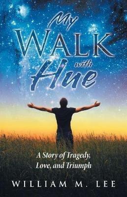My Walk with Hue: A Story of Tragedy, Love, and Triumph - William M Lee - cover