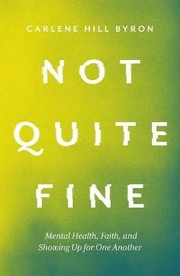 Not Quite Fine: Mental Health, Faith, and Showing Up for One Another - Carlene Hill Byron - cover
