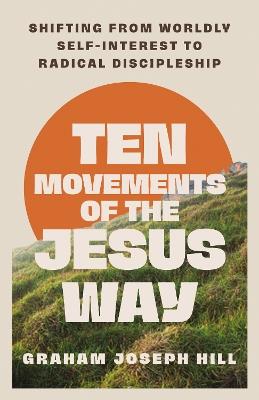 Ten Movements of the Jesus Way: Shifting from Worldly Self-Interest to Radical Discipleship - Graham Hill - cover