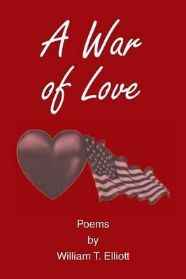 A War of Love: Poems by William T. Elliott - William Elliott - cover