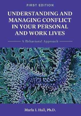 Understanding and Managing Conflict in Your Personal and Work Lives: A Behavioral Approach - Marla I. Hall - cover