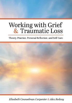 Working with Grief and Traumatic Loss: Theory, Practice, Personal Reflection, and Self-Care - Elisabeth Counselman Carpenter,Alex Redcay - cover