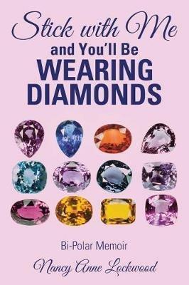 Stick with Me and You'll Be Wearing Diamonds: Bi-Polar Memoir - Nancy Anne Lockwood - cover