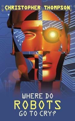 Where Do Robots Go to Cry? - Christopher Thompson - cover