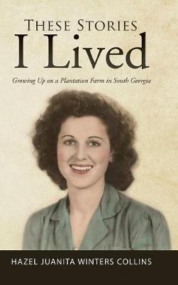 These Stories I Lived: Growing Up on a Plantation Farm in South Georgia - Hazel Juanita Winters Collins - cover