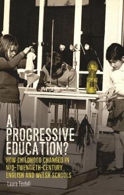 A Progressive Education?: How Childhood Changed in Mid-Twentieth-Century English and Welsh Schools - Laura Tisdall - cover