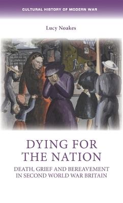 Dying for the Nation: Death, Grief and Bereavement in Second World War Britain - Lucy Noakes - cover