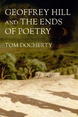 Geoffrey Hill and the Ends of Poetry - Tom Docherty - cover