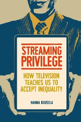 Streaming privilege: How television teaches us to accept inequality - Hanna Kuusela - cover