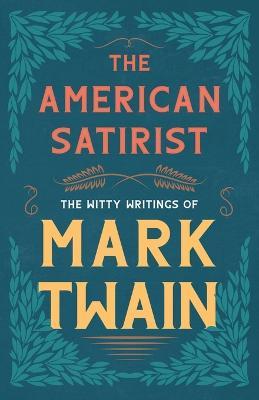 The American Satirist - The Witty Writings of Mark Twain - Mark Twain - cover