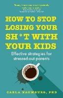 How to Stop Losing Your Sh*t with Your Kids: Effective strategies for stressed out parents - Carla Naumburg - cover
