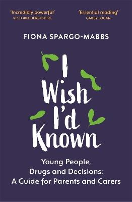 I Wish I'd Known: Young People, Drugs and Decisions: A Guide for Parents and Carers - Fiona Spargo-Mabbs - cover