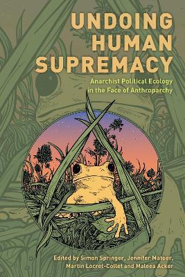 Undoing Human Supremacy: Anarchist Political Ecology in the Face of Anthroparchy - cover