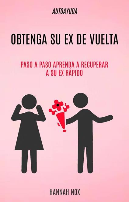 Autoayuda: Obtenga Su Ex De Vuelta: Paso a Paso Aprenda a Recuperar a Su Ex Rápido