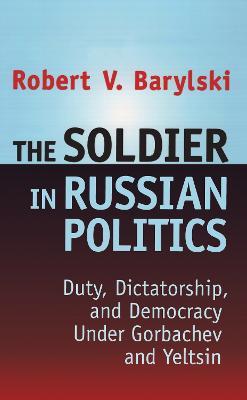 The Soldier in Russian Politics, 1985-96 - Robert Barylski - cover