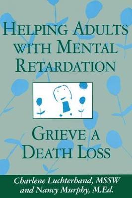 Helping Adults With Mental Retardation Grieve A Death Loss - Charlene Luchterhand,Nancy E. Murphy - cover