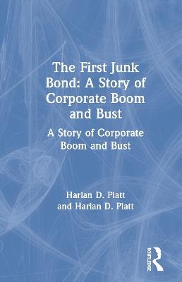 The First Junk Bond: A Story of Corporate Boom and Bust: A Story of Corporate Boom and Bust - Harlan D. Platt - cover