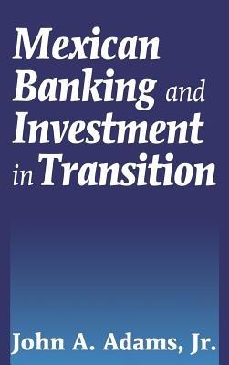 Mexican Banking and Investment in Transition - John A. Adams - cover