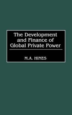 The Development and Finance of Global Private Power - M. A. Hines - cover
