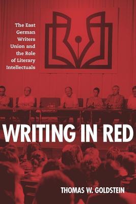 Writing in Red: The East German Writers Union and the Role of Literary Intellectuals - Thomas W. Goldstein - cover