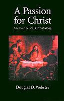 A Passion for Christ: An Evangelical Christology - Douglas D. Webster - cover