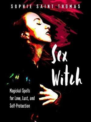 Sex Witch: Magical Spells for Love, Lust, and Self-Protection - Sophie Saint Thomas - cover