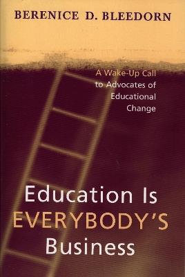 Education is Everybody's Business: A Wake-Up Call to Advocates of Educational Change - Berenice D. Bleedorn - cover