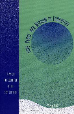 Love, Peace, and Wisdom in Education: A Vision for Education in the 21st Century - Jing Lin - cover