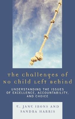 The Challenges of No Child Left Behind: Understanding the Issues of Excellence, Accountability, and Choice - Jane E. Irons,Sandra Harris - cover