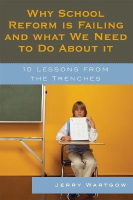 Why School Reform Is Failing and What We Need to Do about It: 10 Lessons from the Trenches - Jerry Wartgow - cover