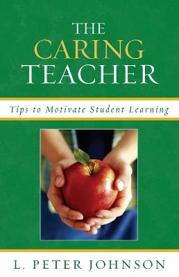 The Caring Teacher: Tips to Motivate Student Learning - Peter L. Johnson - cover