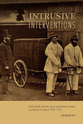 Intrusive Interventions: Public Health, Domestic Space, and Infectious Disease Surveillance in England, 1840-1914 - Graham Mooney - cover