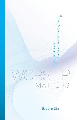 Worship Matters: Leading Others to Encounter the Greatness of God - Bob Kauflin - cover