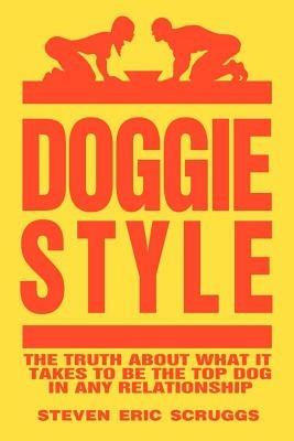 Doggiestyle: The Truth About What it Takes to be the Top Dog in Any Relationship! - Steven Scruggs - cover