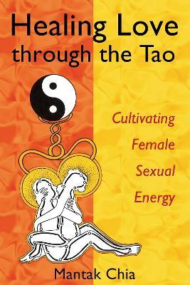 Healing Love through the Tao: Cultivating Female Sexual Energy - Mantak Chia - cover