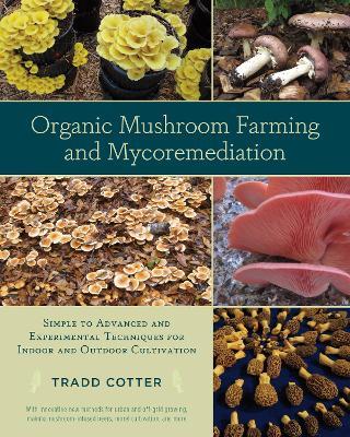 Organic Mushroom Farming and Mycoremediation: Simple to Advanced and Experimental Techniques for Indoor and Outdoor Cultivation - Tradd Cotter - cover